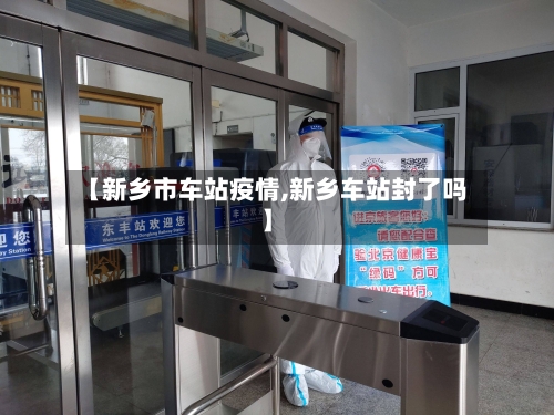 【新乡市车站疫情,新乡车站封了吗】-第3张图片