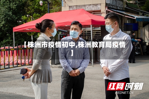 【株洲市疫情初中,株洲教育局疫情】