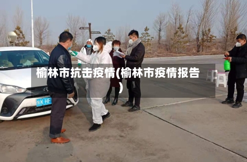 榆林市抗击疫情(榆林市疫情报告)