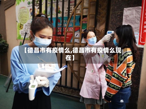 【德昌市有疫情么,德昌市有疫情么现在】-第2张图片