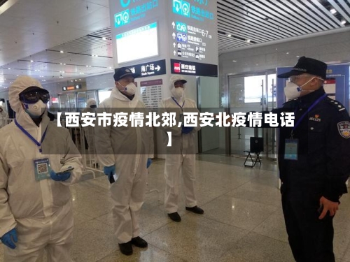 【西安市疫情北郊,西安北疫情电话】