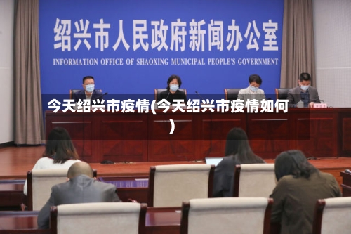 今天绍兴市疫情(今天绍兴市疫情如何)