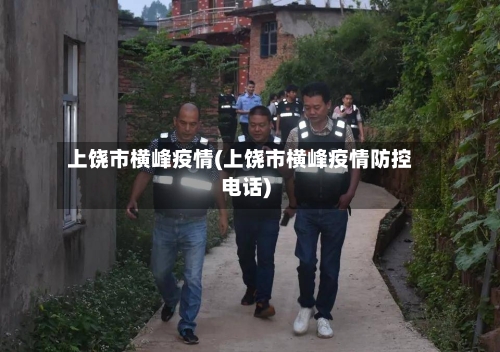 上饶市横峰疫情(上饶市横峰疫情防控电话)-第2张图片