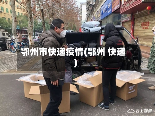 鄂州市快递疫情(鄂州 快递)