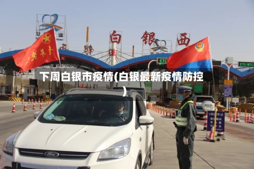 下周白银市疫情(白银最新疫情防控)