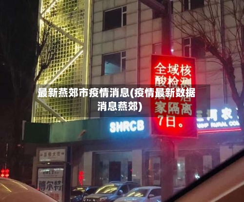 最新燕郊市疫情消息(疫情最新数据消息燕郊)