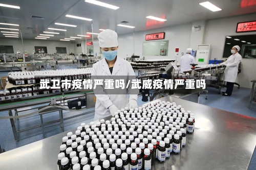 武卫市疫情严重吗/武威疫情严重吗