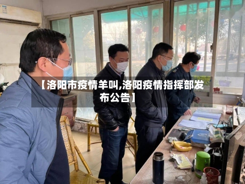 【洛阳市疫情羊叫,洛阳疫情指挥部发布公告】