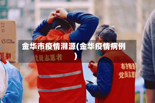 金华市疫情溯源(金华疫情病例)