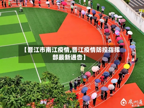 【晋江市南江疫情,晋江疫情防控指挥部最新通告】