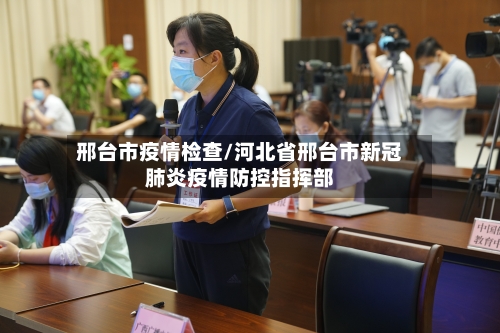 邢台市疫情检查/河北省邢台市新冠肺炎疫情防控指挥部