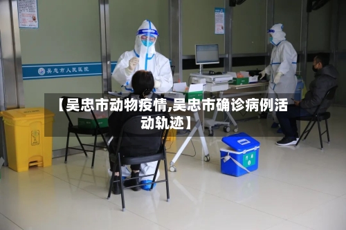 【吴忠市动物疫情,吴忠市确诊病例活动轨迹】-第3张图片