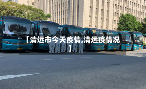 【清远市今天疫情,清远疫情况】