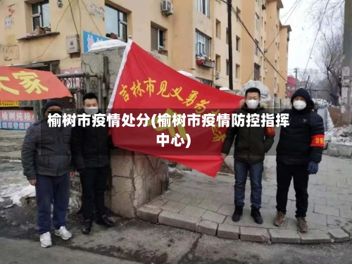 榆树市疫情处分(榆树市疫情防控指挥中心)-第3张图片