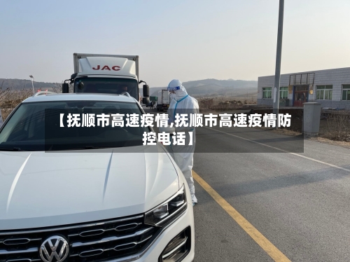 【抚顺市高速疫情,抚顺市高速疫情防控电话】-第2张图片