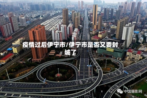 疫情过后伊宁市/伊宁市是否又要封城了