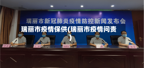 瑞丽市疫情保供(瑞丽市疫情问责)