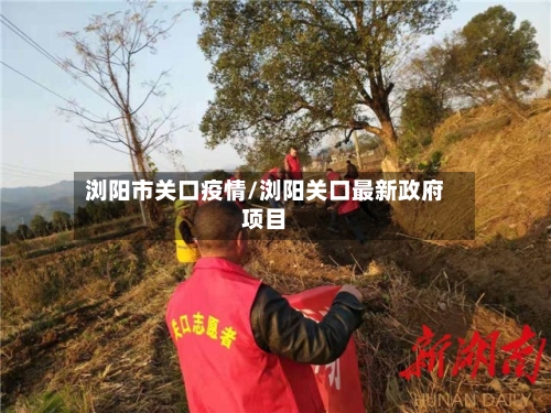 浏阳市关口疫情/浏阳关口最新政府项目-第2张图片