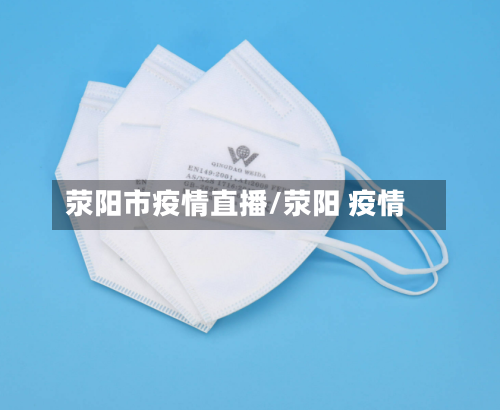 荥阳市疫情直播/荥阳 疫情