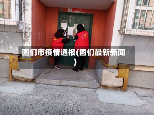 图们市疫情通报(图们最新新闻)-第3张图片