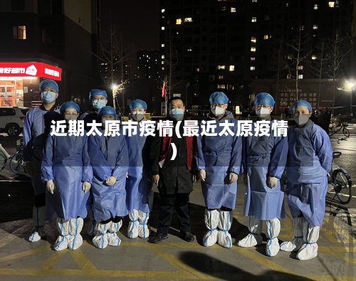 近期太原市疫情(最近太原疫情)-第2张图片