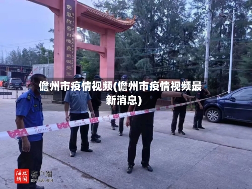 儋州市疫情视频(儋州市疫情视频最新消息)-第2张图片