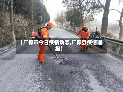 【广德市今日疫情动态,广德县疫情通报】