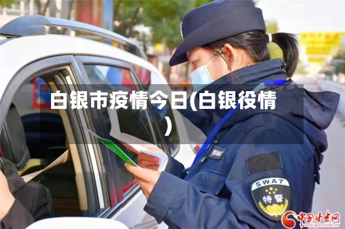 白银市疫情今日(白银役情)