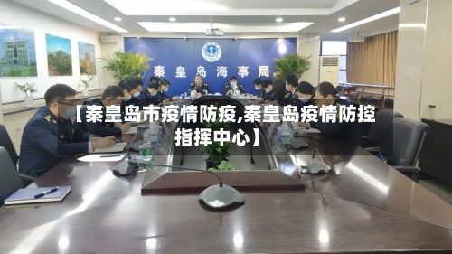 【秦皇岛市疫情防疫,秦皇岛疫情防控指挥中心】