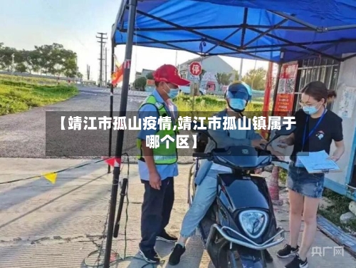 【靖江市孤山疫情,靖江市孤山镇属于哪个区】