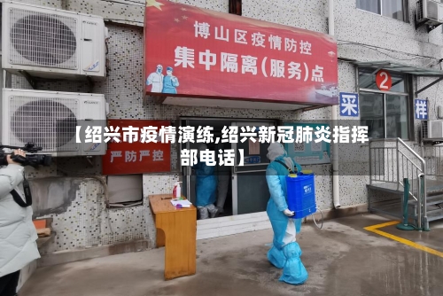 【绍兴市疫情演练,绍兴新冠肺炎指挥部电话】