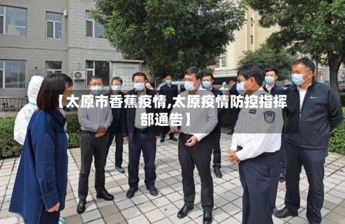 【太原市香蕉疫情,太原疫情防控指挥部通告】-第2张图片