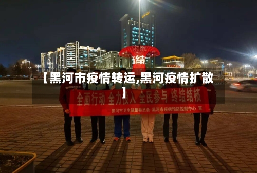 【黑河市疫情转运,黑河疫情扩散】