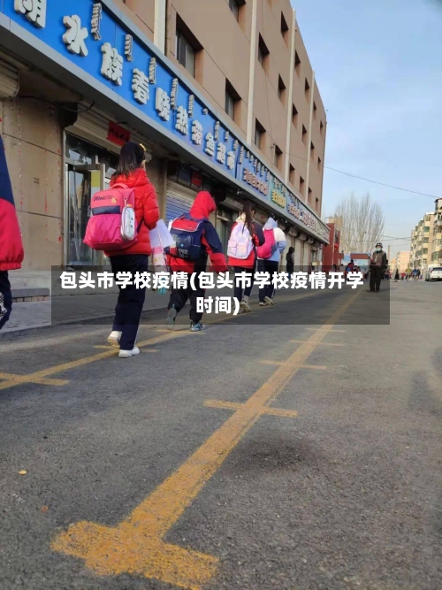 包头市学校疫情(包头市学校疫情开学时间)