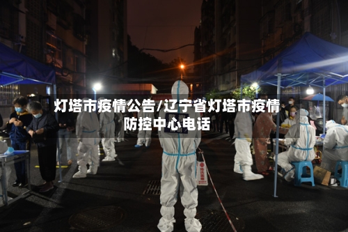 灯塔市疫情公告/辽宁省灯塔市疫情防控中心电话