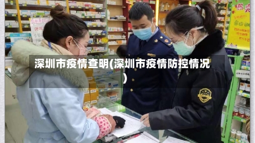 深圳市疫情查明(深圳市疫情防控情况)-第2张图片