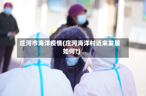 庄河市海洋疫情(庄河海洋村近来发展如何?)