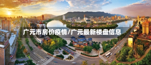 广元市房价疫情/广元最新楼盘信息-第2张图片