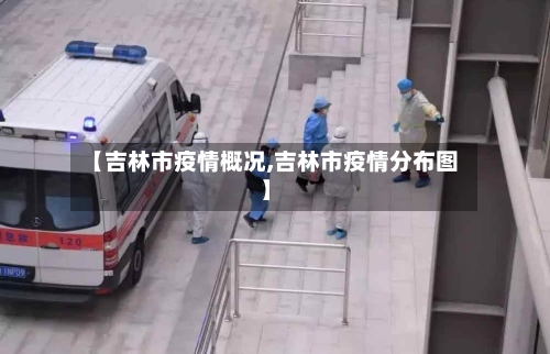 【吉林市疫情概况,吉林市疫情分布图】-第2张图片