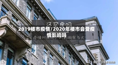 2019楼市疫情/2020年楼市会受疫情影响吗