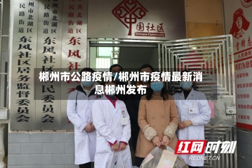 郴州市公路疫情/郴州市疫情最新消息郴州发布