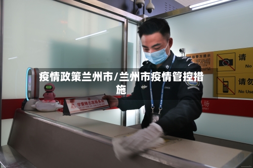 疫情政策兰州市/兰州市疫情管控措施-第2张图片