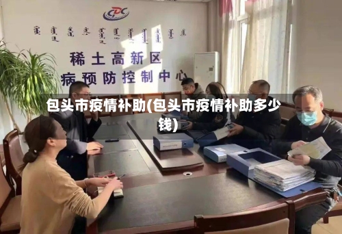 包头市疫情补助(包头市疫情补助多少钱)-第2张图片