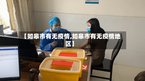【如皋市有无疫情,如皋市有无疫情地区】-第3张图片