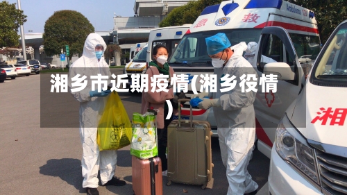 湘乡市近期疫情(湘乡役情)