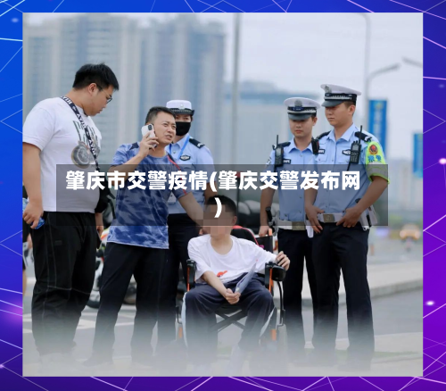 肇庆市交警疫情(肇庆交警发布网)