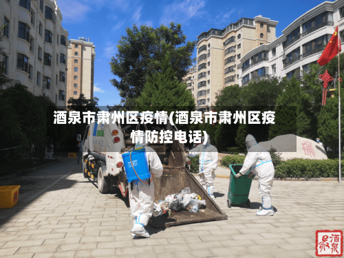 酒泉市肃州区疫情(酒泉市肃州区疫情防控电话)