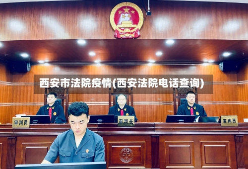 西安市法院疫情(西安法院电话查询)