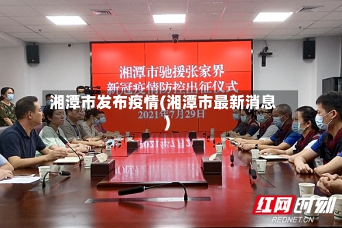 湘潭市发布疫情(湘潭市最新消息)-第2张图片