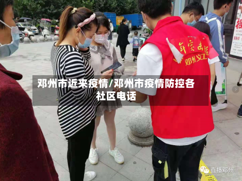 邓州市近来疫情/邓州市疫情防控各社区电话